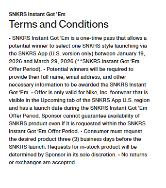 JUST IN: SNKRS has updated its “SNKRS Instant Got ’Em” program. Winners now receive a one time pass allowing them to select one SNKRS style launching through the SNKRS App between January 19, 2026 and March 29, 2026 🎟️📲😱

- U.S. SNKRS only
- Winners must provide their full