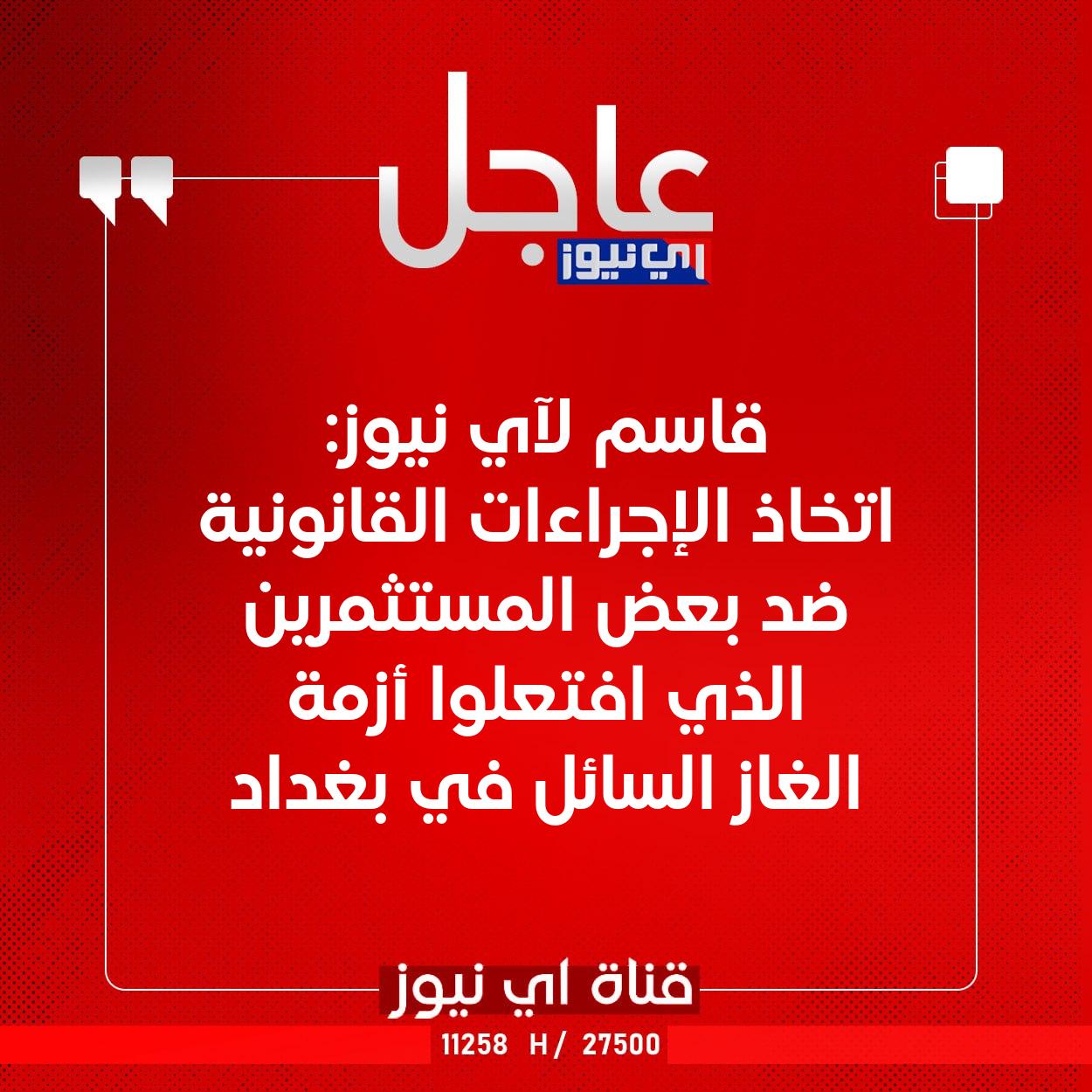 عاجل قاسم لآي نيوز: اتخاذ الإجراءات القانونية ضد بعض المستثمرين الذي افتعلوا أزمة الغاز السائل في بغداد #اي_نيوز 