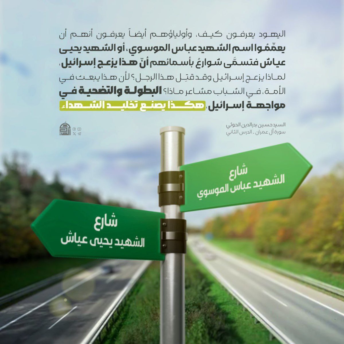 اليهود يعرفون كيف، وأولياؤهم أيضاً يعرفون أنهم أن يعمِّمُوا اسم الشهيد عباس الموسوي،أو الشهيد يحيى عياش فتسمَّى شوارعُ بأسمائهم أنّ هذا يزعج إسرائيل،لماذا يزعج إسرائيل وقد قتِل هذا الرجل؟لأن هذا يبعث في الأمة،في الشباب مشاعر ماذا؟ طالبطولة والتضحية في مواجهة إسرائيل،
#شهيد_القرآن