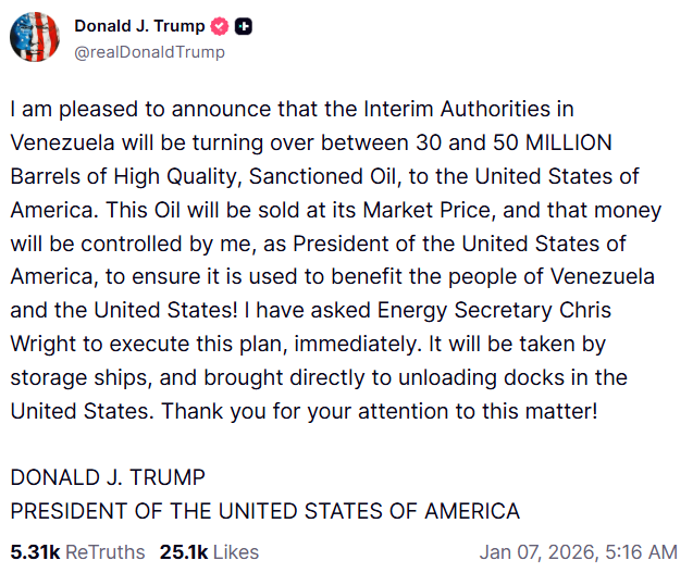 US President Donald J Trump posts, "I am pleased to announce that the Interim Authorities in Venezuela will be turning over between 30 and 50 MILLION Barrels of high-quality, sanctioned oil to the United States of America. This Oil will be sold at its market price, and that money
