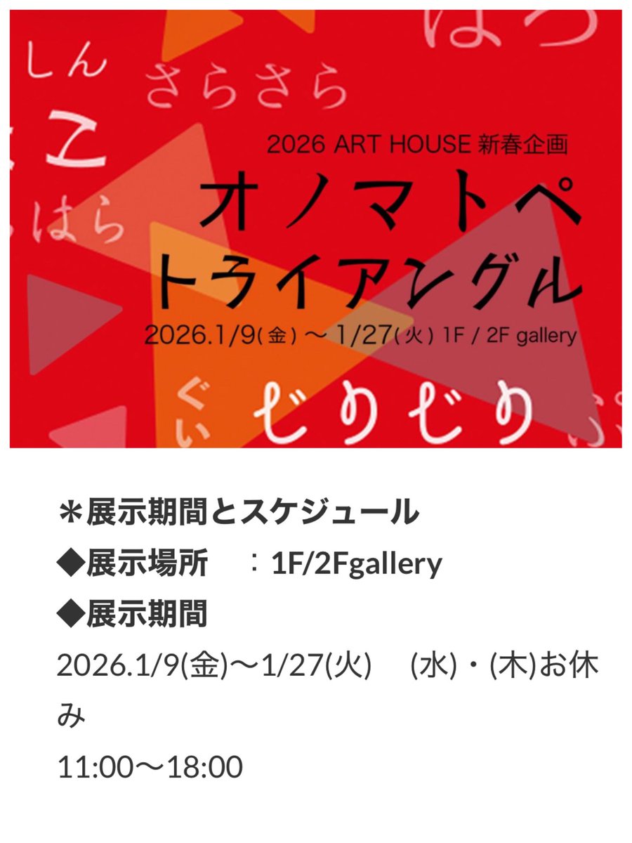 2026年はこちらからスタート❣️

ART HOUSE 企画
「オノマトぺトライアングル」

ひとつのオノマトペにつき3人の作家が作品を作ります
オノマトペは30種類！
新年らしいめっちゃ楽しくてにぎやかな展示になりそうです

期間もたっぷり3週間
ぜひお立ち寄りください

art-house.info/bosyu/onomatop…