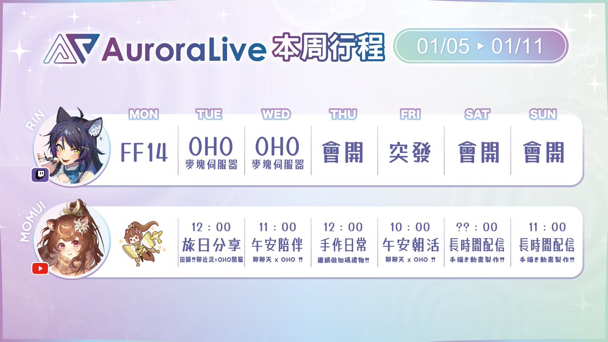 ✨AuroraLive 01/05~01/11活動行程表✨

🐈猫夜凜｜#夜貓起來HI
週一💙 FF14
週二💙 OHO麥塊伺服器
週三💙 OHO麥塊伺服器

🐿️沐沐シノもみじ｜#朝朝沐沐
週二🍓 旅日分享✈️
週三🍓 午安陪伴☀️
週四🍓 加碼手作禮物製作🎁 
週五🍓 午安朝活☀️
週六🍓 手描き動畫製作✒️
週日🍓 手描き動畫製作✒️