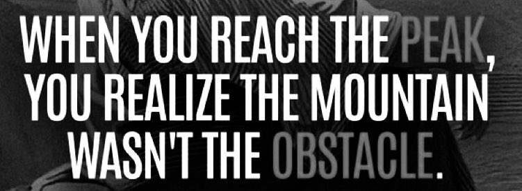 WHEN YOU REACH THE PEAK, YOU REALIZE THE MOUNTAIN WASN'T THE OBSTACLE…