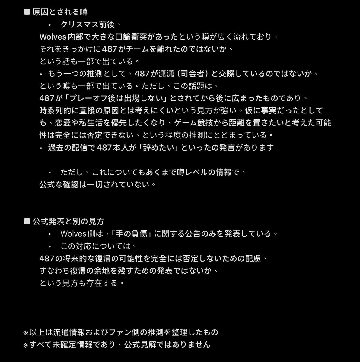 KK_banana1's tweet photo. 追加情報：
1️⃣487について
　現在、Wolves運営側と487本人が連絡が取れない状態が2週間続いており、事実上、消息が途絶えている（失踪に近い）状況と見られている。ただし、家族を通じて無事であることは確認済み。本人は完全にネット上から姿を消しているとのこと。(詳しくは写真へ)

2️⃣weatherについて。
　以前からCOA（深渊）でX电竞を手伝う約束があったため、
　深渊ではX电竞の一員として出場する可能性が高いとされている。もともとWolvesへの合流は一時的な救援目的だったとの話。ただし現在も、Wolves／X电竞の双方と協議中。

3️⃣現在のWolvesのロスター状況としては、いわゆる「ベビーロック」（未成年だが事前契約済み）の選手・大柠檬が在籍。1月末に18歳を迎える予定で、戦力として起用され、穴を埋める可能性があると見られている。