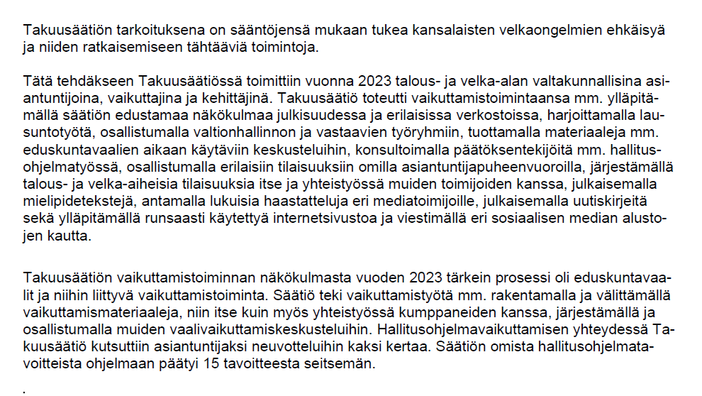 Entä Takuusäätiön viestintä- ja lobbaus? Lista on hengästyttävä. Kuvassa ote säätiön 2023 toimintakertomuksesta.

Haiskahtaa melkoiselta ulkoparlamentaariselta vallankäytöltä. 
Tällä hetkellä Takuusäätiön edustajia istuu mm. oikeusministeriön asettamassa talousosaamisen