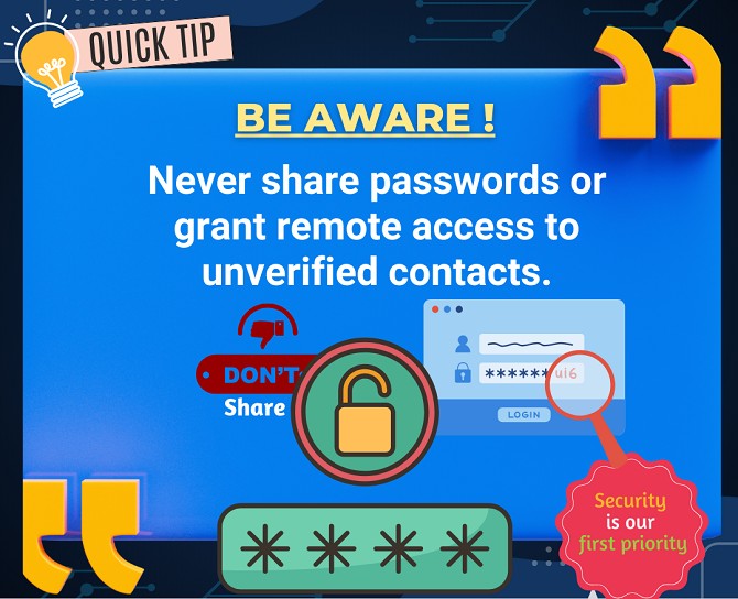 Never share passwords or grant remote access to unverified contacts.
If you are victim of Cyber Fraud please report at cybercrime.gov.in or call  1930.
#call1930 #safetyfirst #besafe #cybersecurity #BeCatious #cyberfraud #BeSmart #CyberCrime #CyberCrimeAwareness #security