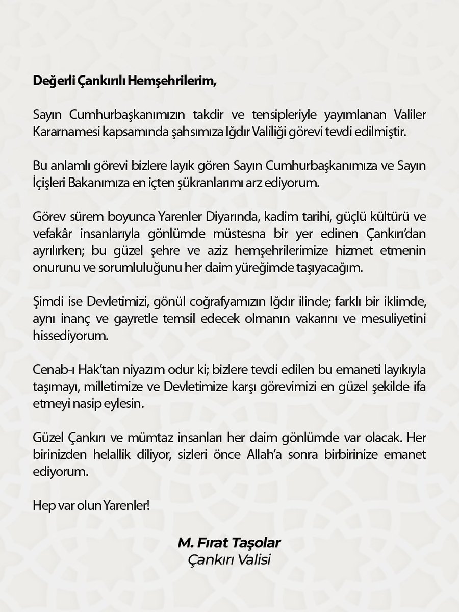Sayın Cumhurbaşkanımızın takdir ve tensipleriyle şahsımıza Iğdır Valiliği görevi tevdi edilmiştir.

Güzel Çankırı’nın mümtaz insanları, her birinizden helallik diliyor, sizleri önce Allah’a sonra birbirinize emanet ediyorum. 

Hep var olun Yarenler!
