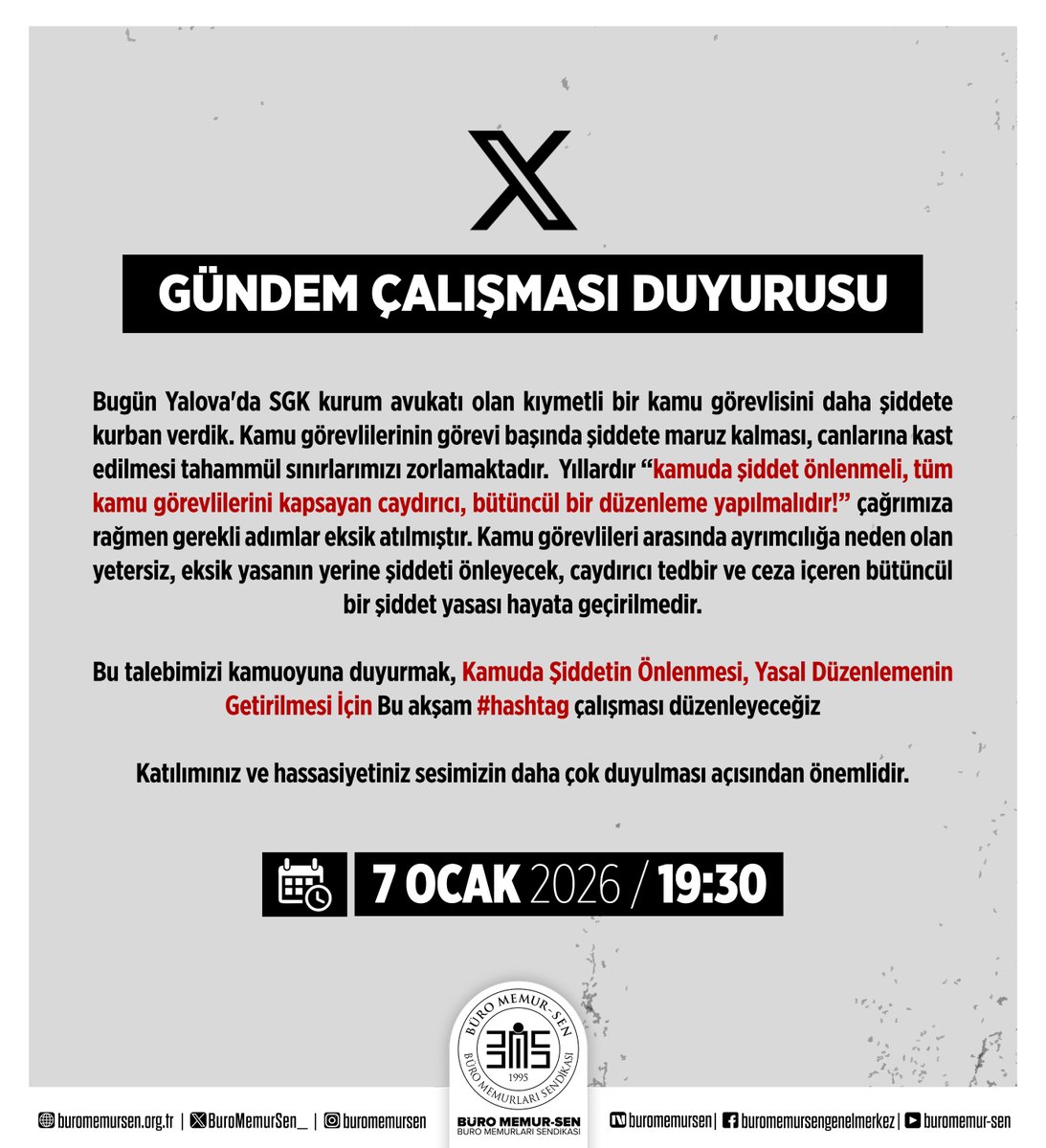 📢GÜNDEM ÇALIŞMASI DUYURUSU

Bugün Yalova'da SGK kurum avukatı olan kıymetli bir kamu görevlisini daha şiddete kurban verdik. Kamu görevlilerinin görevi başında şiddete maruz kalması, canlarına kast edilmesi tahammül sınırlarımızı zorlamaktadır.  Yıllardır “Kamuda şiddet