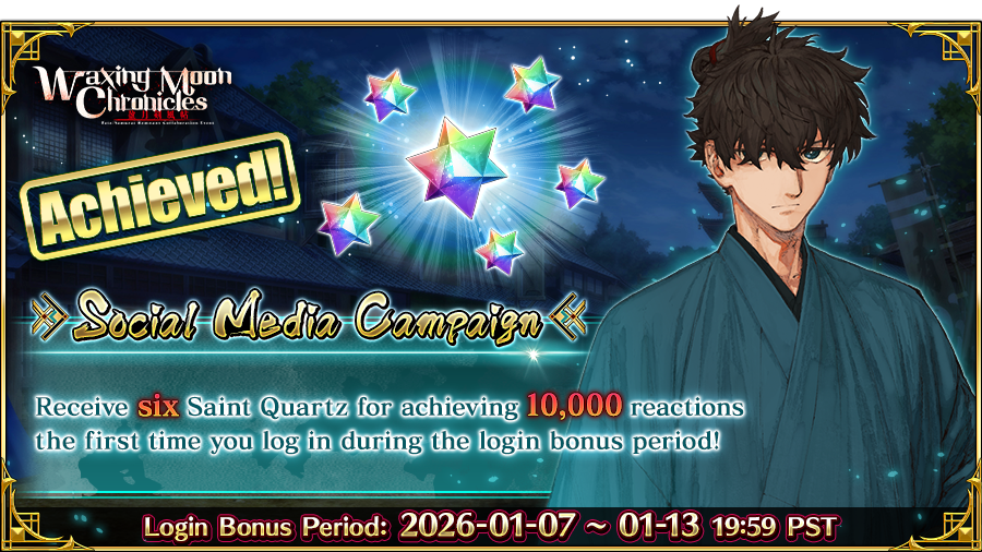 [Waxing Moon Chronicles Social Media Campaign]

With your help, we reached our goal of 10k combined Reactions/Shares on FB &amp; Reposts/Likes on X (Twitter)! Log in by 01/13 19:59 PST to receive 6 Saint Quartz in your Present Box!

#FateGOUSA