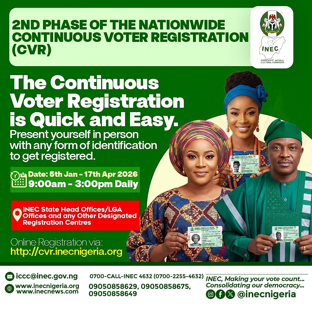 2nd Phase of the Nationwide Continuous Voter Registration (CVR) is here:

The Registration is Quick and Easy.

Date: 5th Jan - 17th Apr 2026
Time: 9:00am - 3:00pm Daily

Venue: INEC State Head Offices/LGA Offices and any Other Designated Registration Centres.

#CVR2026