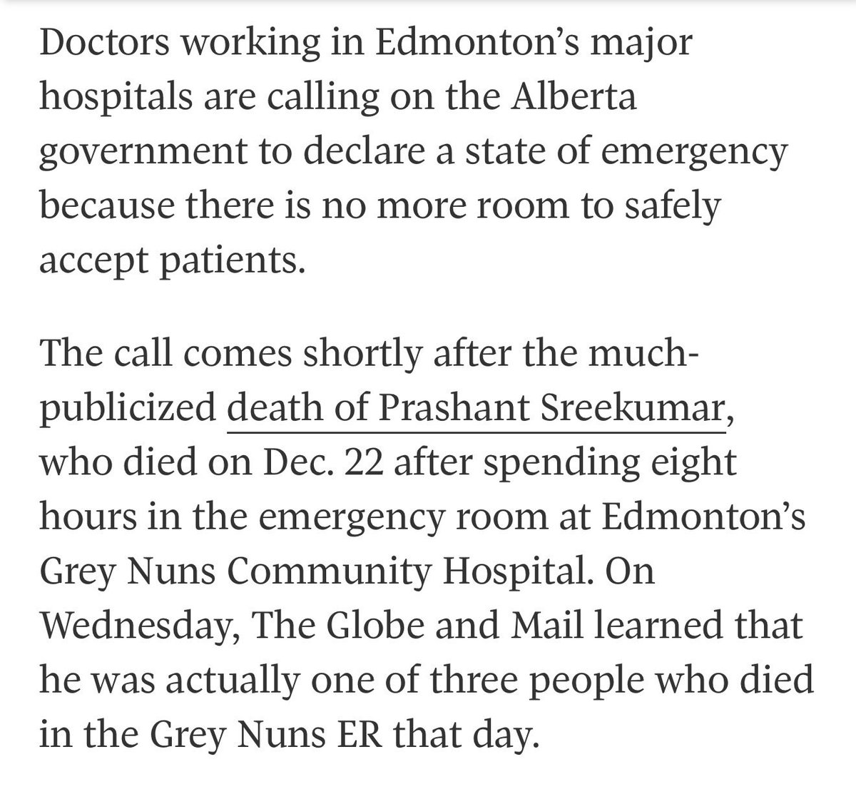 New from the Globe and Mail 

Prashant Sreekumar was one of THREE patients who died in the Edmonton Grey Nuns emergency department on December 22nd.

Doctors have called on the provincial government to declare a state of emergency. There is no more room to safely accept patients.