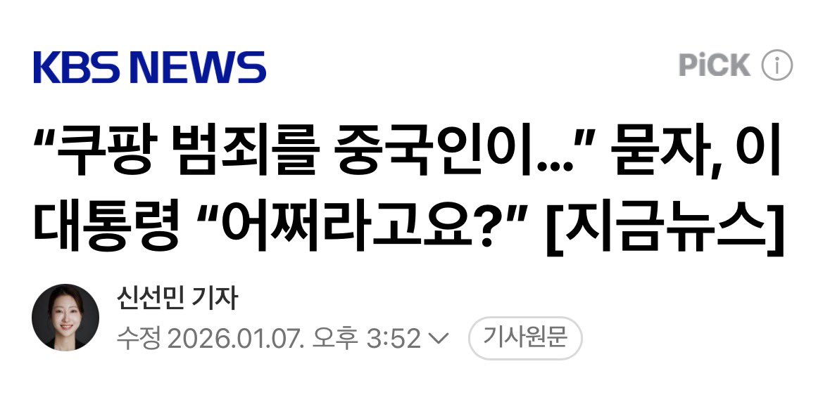 [쿠팡 중국인 범죄에 어쩌라고요? 느와르 범죄 영화 연상돼]
 
이재명 대통령이 쿠팡 사태에 대해 “범죄 혐의자가 중국 사람이다. 어쩌라고요”라며 발끈했다. 

국민 앞에 이리 오만하게 굴어도 되나? 중국인 범죄로 국민 3,370만 명의 개인 신상이 털렸다. 
 
중국에 범죄인 인도를 요청하고, 개인