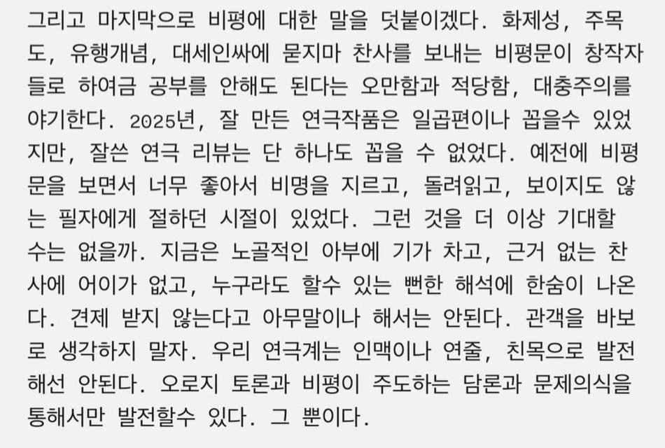 정진새 연출님 인스타그램에 이런 글이 올라왔는데, 비평 관련해서 이 문단이 뼈 아프게 다가왔다. 나는 어떻게 공연을 보고 리뷰를 쓰고 있을까? 너무 좋아서 비명을 지르게 하는 리뷰는 바라지도 않는다. 다만 아 요즘 관객들 만만하게 보면 안 되겠구나 그런 말이 나오게 하고 싶다.