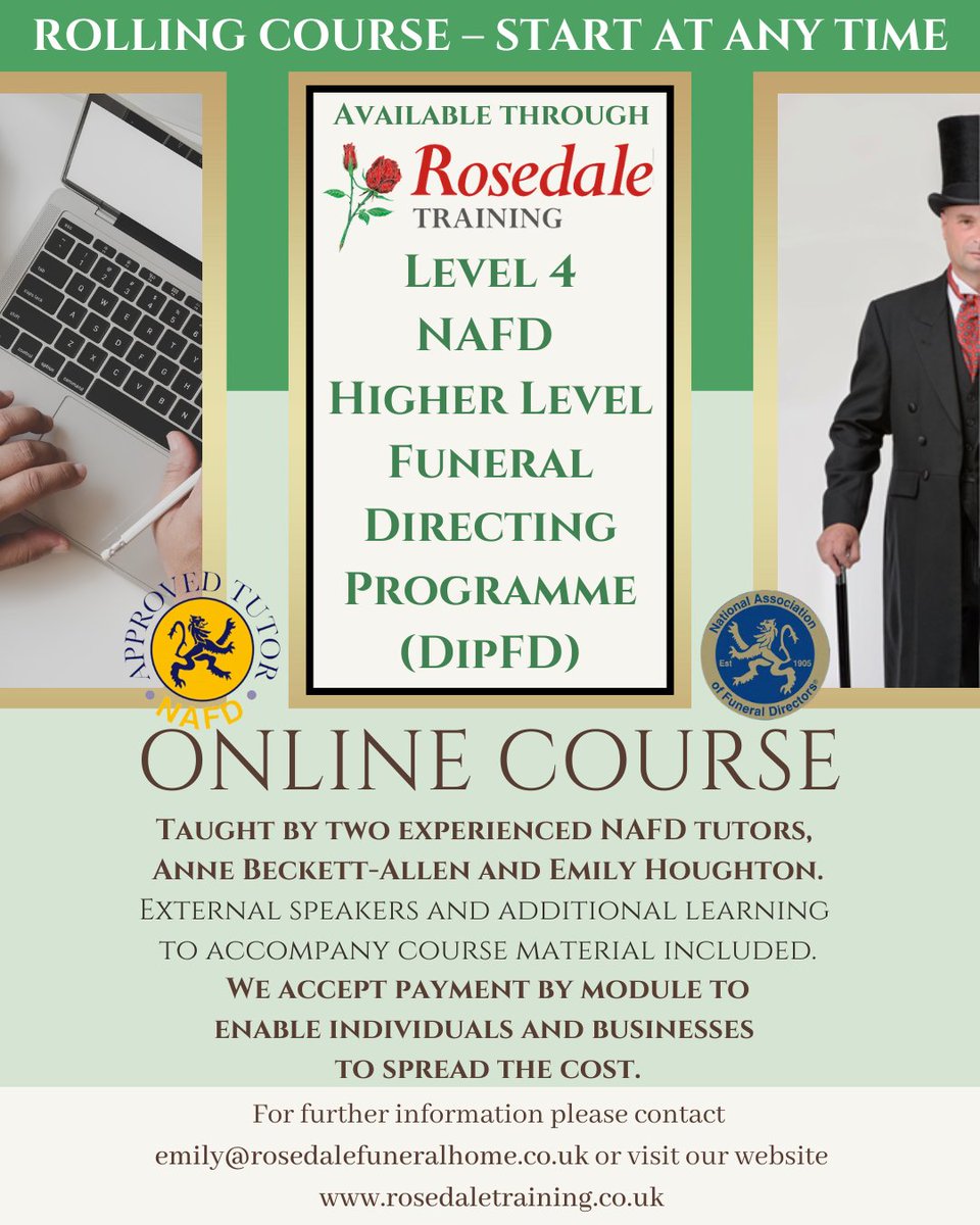 LEVEL 4 NAFD HIGHER LEVEL FUNERAL DIRECTING PROGRAMME (DIPFD)
ROLLING COURSE - START AT ANYTIME
For further information please contact emily@rosedalefuneralhome.co.uk
rosedaletraining.co.uk