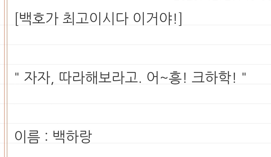 하랑이 캐프 이건데 정작 많이 했던 말은
'백호의 백하랑이야! 외우기 쉽지?'
였어요.