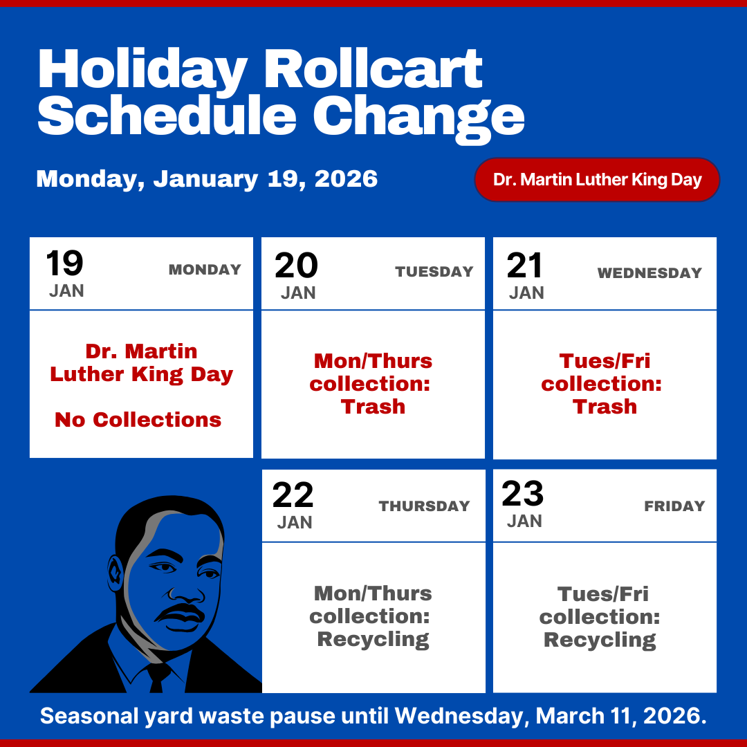 Rollcart collections will be adjusted this week in observance of Dr. Martin Luther King Jr. Day!
For residents with Mon/Thurs collection:
Trash: Tues 01/20
Recycling: Thurs 01/22
For residents with Tues/Fri collection:
Trash: Wed 01/21
Recycling: Fri 01/23