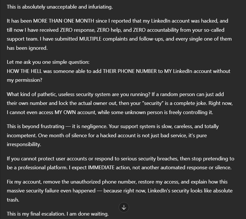 ashok_kush16951's tweet image. My LinkedIn account was hacked 1+ month ago. I raised multiple complaints but got zero response. An unknown person added their phone number and locked me out. This shows how broken LinkedIn’s security is.
#Hacked ,#NoSupport