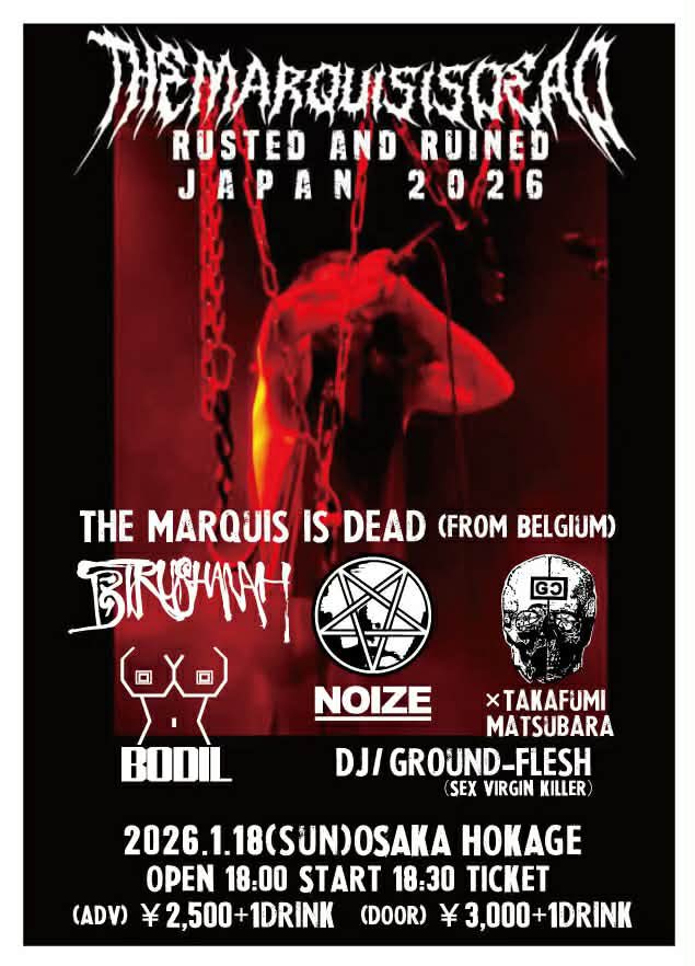 1/18(Sun)AT HOKAGE
[THE MARQUIS IS DEAD JAPAN TOUR]

THE MARQUIS IS DEAD(Belgium)
NOIZEGOAT
BODIL
GC x Takafumi Matsubara
BIRUSAHNAH

DJ GROUND FLESH(SEX VIRGIN KILLER)

OPEN 18:00/START 18:30
ADV ¥2500/DOOR ¥3000
+1drink ¥600