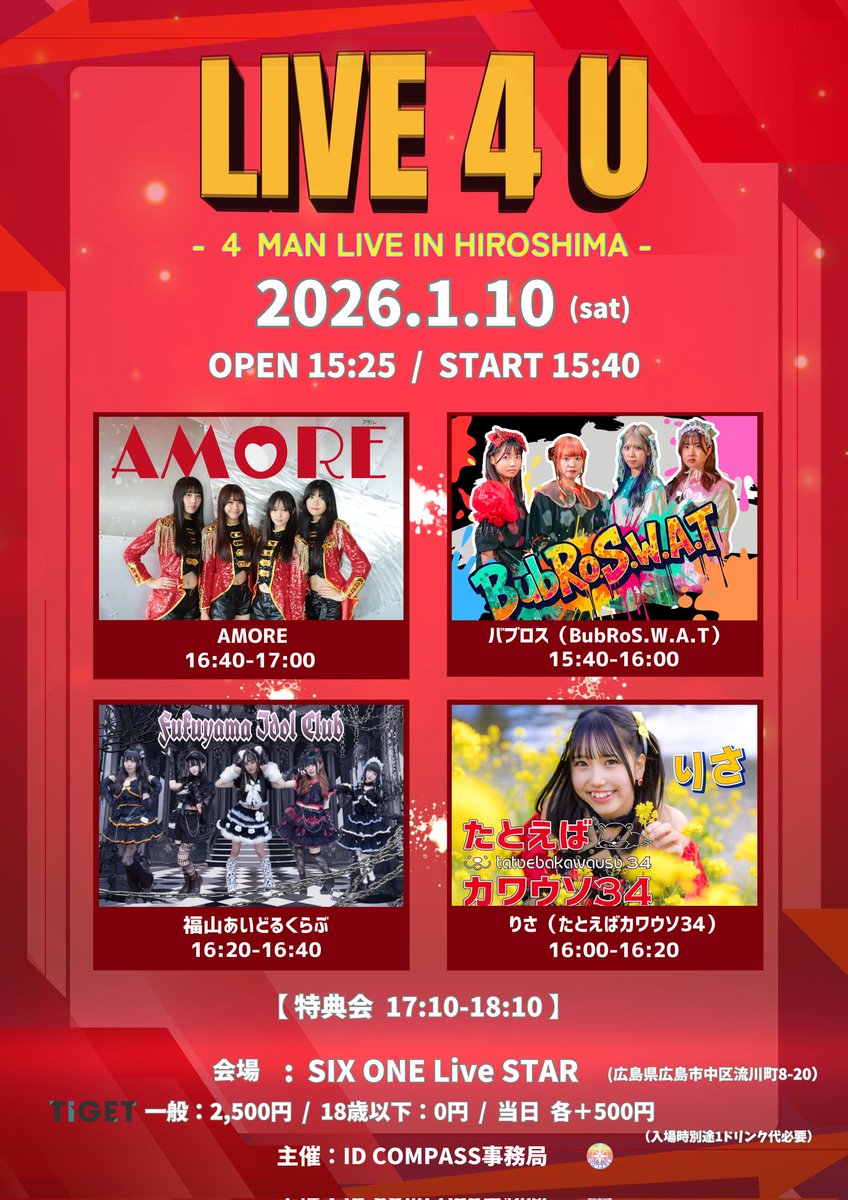 こちらの4MAN LIVEもお得な前売予約は1/10(土)のAM8:00まで❗
  
　　『LIVE 4 U』
    
　🗓2026/1/10(土)
　OP15:25/ST15:40
📍SIX ONE Live STAR 
　(広島県広島市中区流川町8-20)

🎟️一般:¥2,500+1D
　  18歳以下:¥0+1D
        (当日各+¥500)

チケット予約受付🔥
▶tiget.net/events/454414
