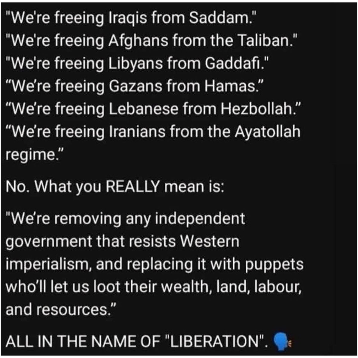 nbe222's tweet image. 「イラク人をサダムから解放する」
「アフガニスタン人をタリバンから解放する」
「リビア人をカダフィから解放する」
「ガザ地区の人々をハマスから解放する」
「レバノン人をヒズボラから解放する」
「イラン人をアヤトラ政権から解放する」
いいえ。あなたが本当に言いたいのは、