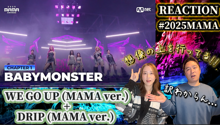 21:00~プレミア公開されます

パフォーマンス凄すぎて訳わからん!!

【WE GO UP (MAMA ver.) + DRIP (MAMA ver.) 】常に想像の上をいきすぎるベビモンが今回も大暴れしてる!!【リアクション動画】
#MAMAAWARDS #2025MAMAAWARDS #BABYMONSTER #ベビモン