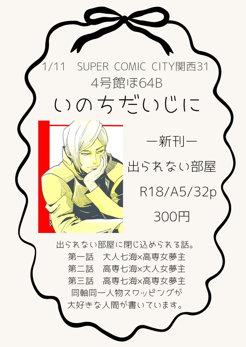 2026/1/11 
SUPER COMIC CITY 関西 31
超妖言 2026冬
*॰ॱ୨୧┈┈┈┈┈┈┈┈┈┈୨୧*॰ॱ
4号館ほ64b　いのちだいじに
7⃣夢新刊ありますꪔ̤̮
※年齢確認にご協力ください。
新刊「出られない部屋」
R18/A5/32p/300円
*॰ॱ୨୧┈┈┈┈┈┈┈┈┈┈୨୧*॰ॱ
めーちゃ楽しみです！
よろしくお願いいたします！