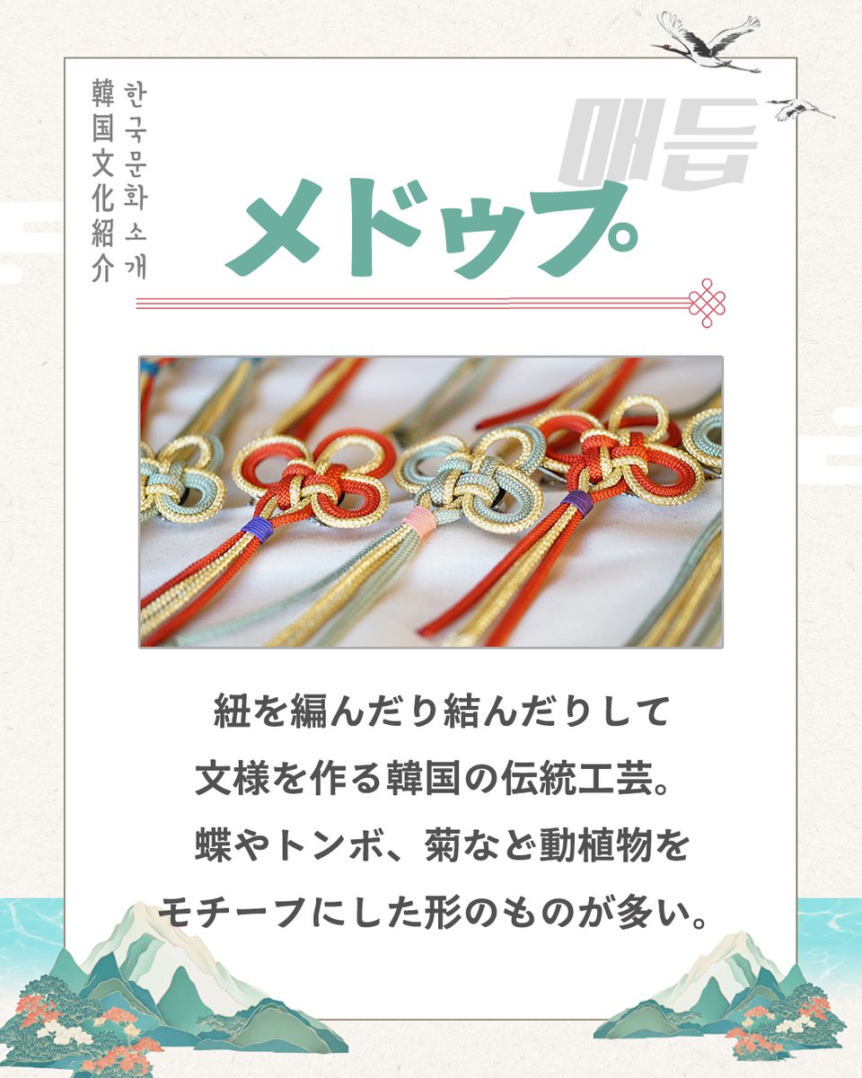 🌷韓国文化紹介🌷

🦋メドゥプ（매듭）

紐を編んだり結んだりして文様を作る韓国の伝統工芸。
蝶やトンボ、菊など動植物をモチーフにした形のものが多い。

メドゥプは韓服の飾りであるノリゲにも使われています！

ぜひ注目してみてください✨

#メドゥプ #伝統工芸