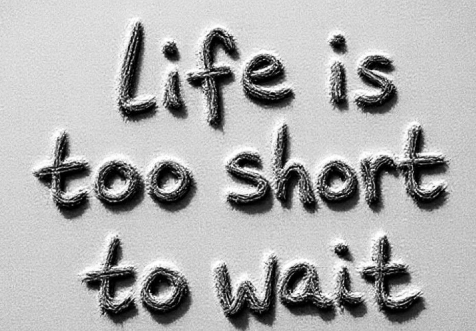 Life is too Short to wait…