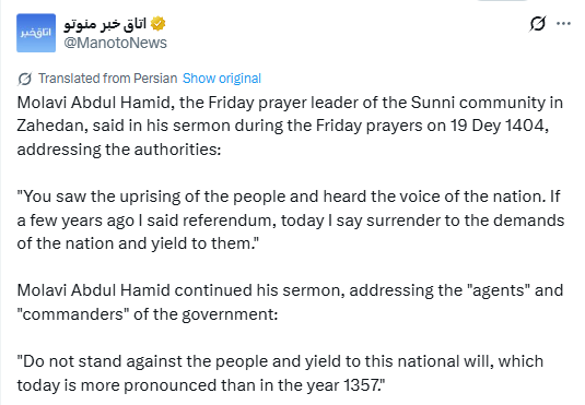 Remarkable: Molavi Abdul Hamid, an Iranian Baluchi/Sunni leader, addressed authorities today:

"You saw the uprising of the people and heard the voice of the nation. If a few years ago I said referendum, today I say surrender to the demands of the nation and yield to them."