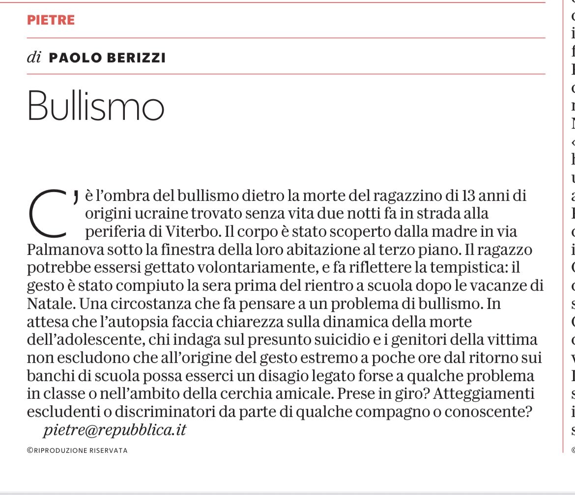 C’ è l'ombra del bullismo dietro la morte del ragazzino di 13 anni di
periferia di Viterbo. Il corpo è stato scoperto dalla madre in via Palmanova sotto la finestra della loro abitazione al terzo piano.
