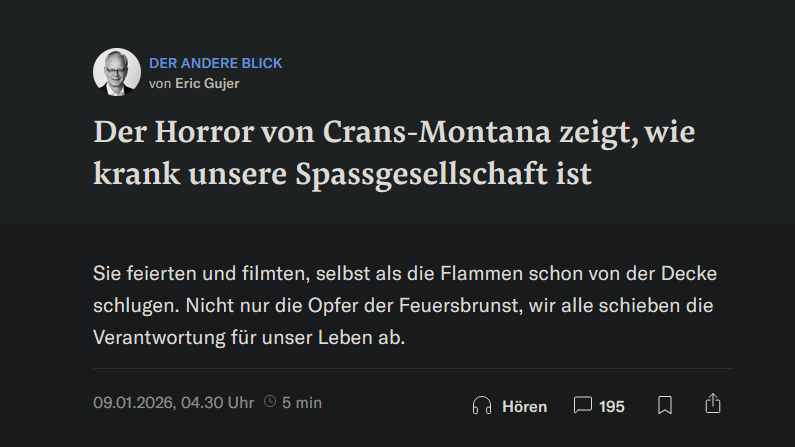 marko_kovic's tweet photo. Eric Gujer bringt in der NZZ den mit grossem Abstand irrationalsten Kommentar zur Katastrophe in Crans-Montana, den ich bisher gesehen habe. Die Opfer seien Teil der "kranken Spassgesellschaft", die Verantwortung für ihr Leben abschiebt. Weil sie gefilmt haben, als das Feuer ausbrach. "Es war wichtiger, die züngelnden Flammen mit dem Handy zu filmen, als sich in Sicherheit zu bringen."

Was wirklich passiert ist: Junge Menschen haben an Silvester gefeiert. Es ist psychologisch vollkommen normal, dass die Opfer in dieser Situation nicht sofort verstanden haben, was los ist. In den ersten Sekunden wirkte das Feuer vielleicht sogar wie ein Teil der Party. Als das Feuer ausbracht, lief die Musik ganz normal weiter - die Veranstalter / Betreiber reagierten überhaupt nicht.

Wir wissen, dass Menschen in Katastrophensituationen die Lage nicht von einem Moment auf den anderen einschätzen können. Das ist schlicht die psychologische Realität. Es ist besonders in Gruppen normal, dass Dutzende Sekunden bis Minuten vergehen, bevor die Situation einigermassen klar wird. In Crans-Montana breitete sich das Feuer derart rasant aus und der Fluchtweg war derart inadäquat, dass die Opfer schlicht keine Chance hatten.

Ich wollte das, was Gujer von sich gibt, als Victim Blaming beschreiben. Aber es ist mehr als das. Es ist menschenverachtender Rage Bait für Klicks.

Die NZZ hat sich endgültig von Journalismus verabschiedet und ist nunmehr ein reines Krawallportal.