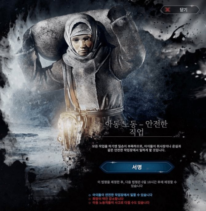 영하 50도를 오가는 신 빙하기, 작업자들은 추위에 노출되어 동상으로 손발이 잘려나가고, 기술자들은 2교대로 돌아가는 연구소와 공장 병원에서 갈려나가다 과로사로 픽픽 쓰러져가는 상황이 되면 당신은 아동을 ‘안전한’ 노동에 투입하는 ‘악성향‘ 법안에 손쉽게 서명하게 된다. 게임 프로스트펑크.