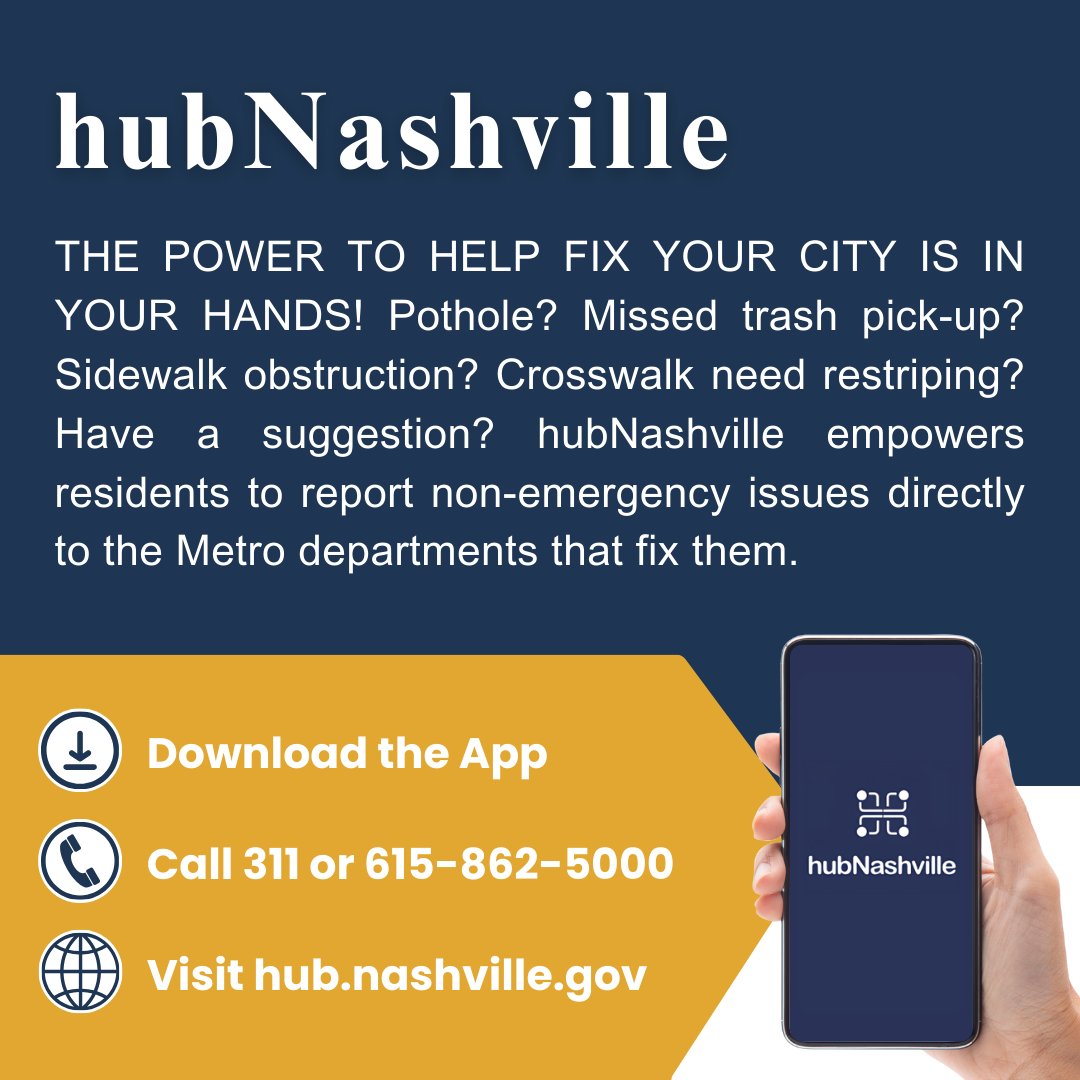 Pothole? Missed trash pick-up? Sidewalk obstruction? Crosswalk need restriping? Have a suggestion? hubNashville empowers residents to report non-emergency issues directly to the Metro departments that fix them. Download the app, visit hub.nashville.gov, or call 311.