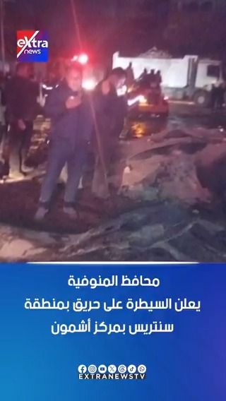 محافظ المنوفية يعلن السيطرة على حريق بمنطقة سنتريس بمركز أشمون #آيات_عبداللطيف 