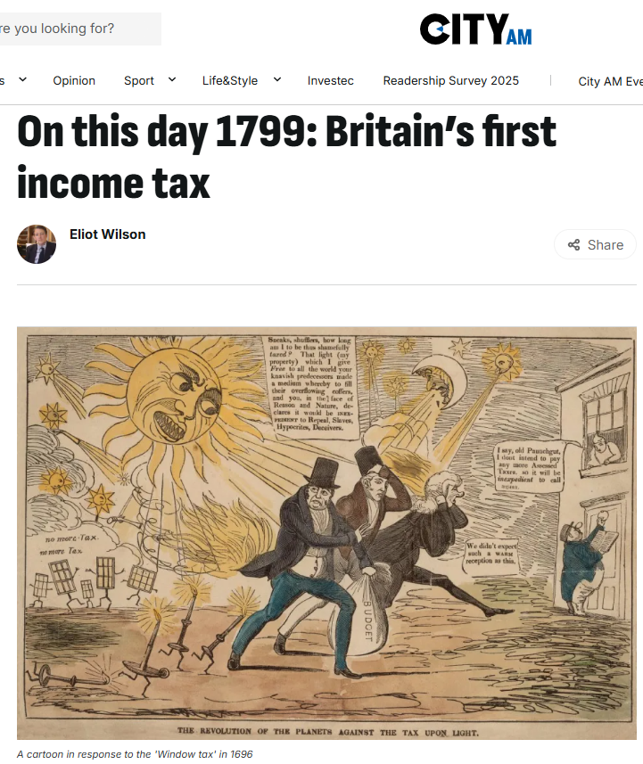 On this sad day, 9 January, in 1799, Britain’s first income tax, the Duties on Income Act, became law.  It was intended as a temporary measure, “to raise an ample contribution for the prosecution of the war” against Napoleon. Suspended for a year in 1802 it ran until the war