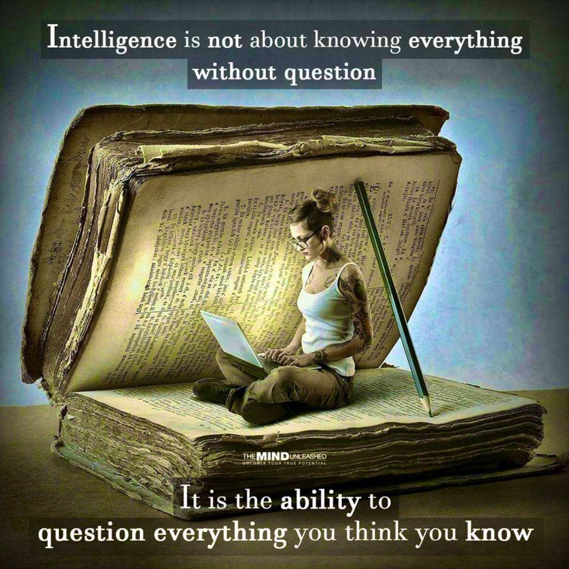 Create a mindset where you question everything. Remain open minded. Intelligence is the ability to change and adapt. Continue to grow and learn.