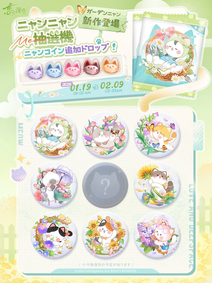【楽しいお出かけ：ニャンニャン抽選機】

景品の在庫に新たなシリーズが期間限定で追加されます🐈

そのシリーズは
ガーデンニャン
です🌼
更に、ニャンシリーズのバッジを引ける限定のニャンコインが追加ドロップします‼️

登場をお楽しみに🐈

⚠️期間
1/19 6:00-2/9 5:59

#恋と深空