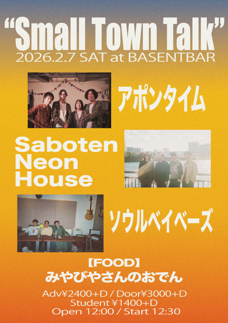 🙌NEW🙌
春を先取りするようなあたたかいイベントを組みました☘️

2025.2.7 SAT at 下北沢BASEMENTBAR

“Small Town Talk”

【LIVE】
アポンタイム
Saboten Neon House
ソウルベイベーズ

【FOOD】
みやびやのおでんやさん

OPEN12:00／START12:30
ADV￥2400／DOOR￥3000(+1D)
Student￥1400+1D