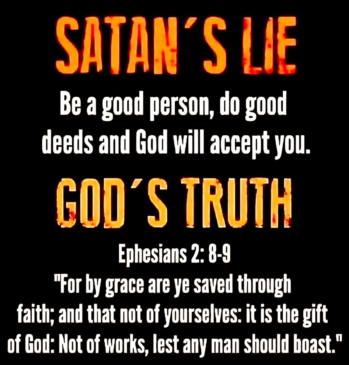 Truth_matters20's tweet image. Satan's lie: "Be a good person, do good deeds and God will accept you."

The Bible: "For it is by grace you have been saved, through faith—and this is not from yourselves, it is the gift of God—not by works, so that no one can boast." (Eph. 2:8-9)