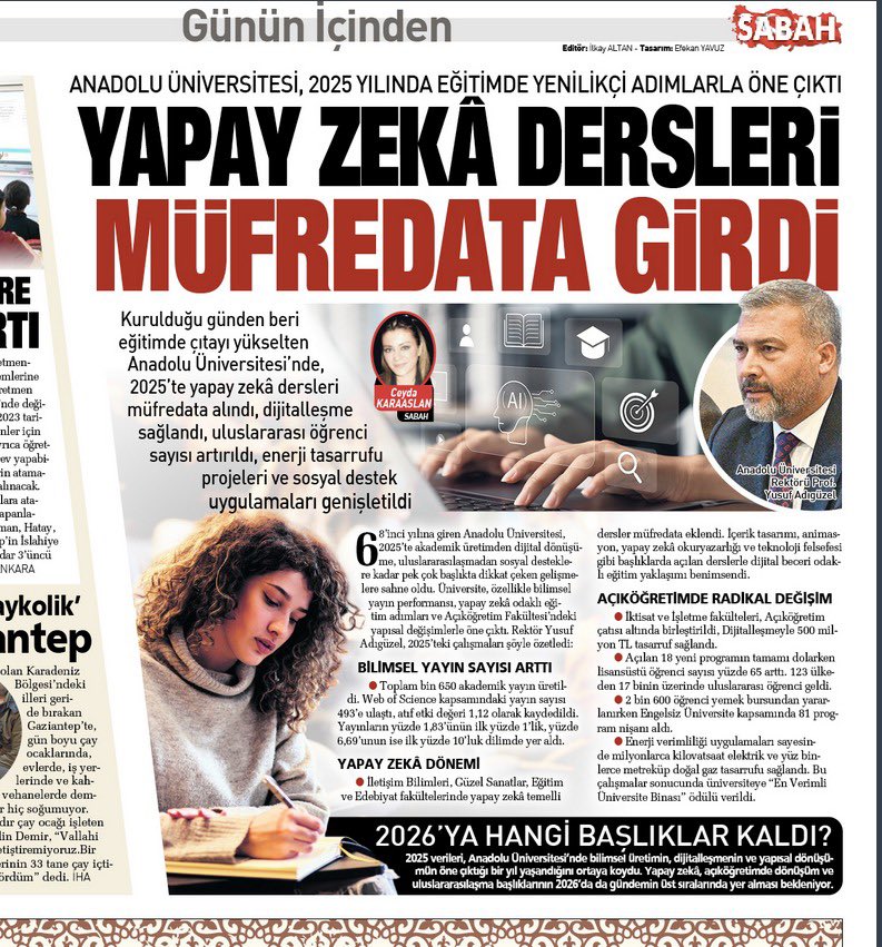 YAPAY ZEKA
MÜFREDATA GİRDİ
#Anadoluüniversitesi 
Kurulduğu günden beri eğitimde çıtayı yükselten Anadolu Üniversitesi’nde, 2025’te yapay zekâ dersleri müfredata alındı, dijitalleşme sağlandı, uluslararası öğrenci sayısı artırıldı, enerji tasarrufu projeleri ve sosyal destek