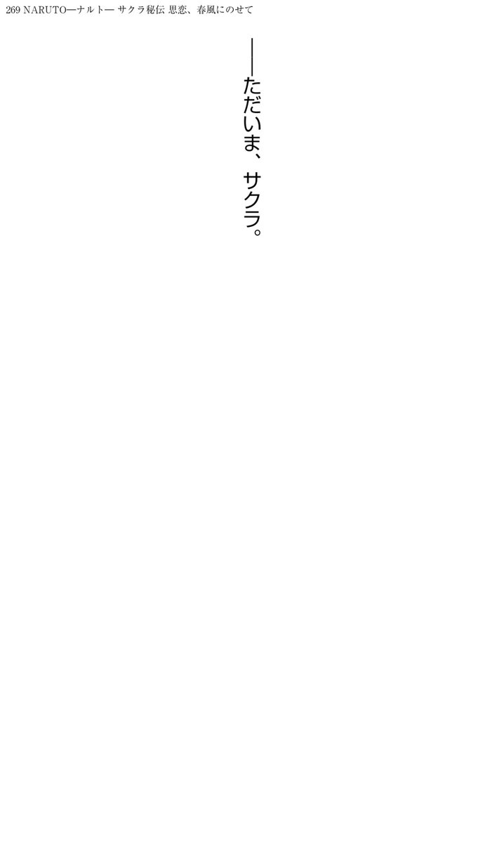 whitecamel22's tweet image. “I'm home”that Sasuke says to Sakura, and the way it is presented in both the English and Japanese novels, is significant. In the Japanese version, this single word is given an entire page.
Tadaima (ただいま) is a fixed expression used only with one's household and closest family