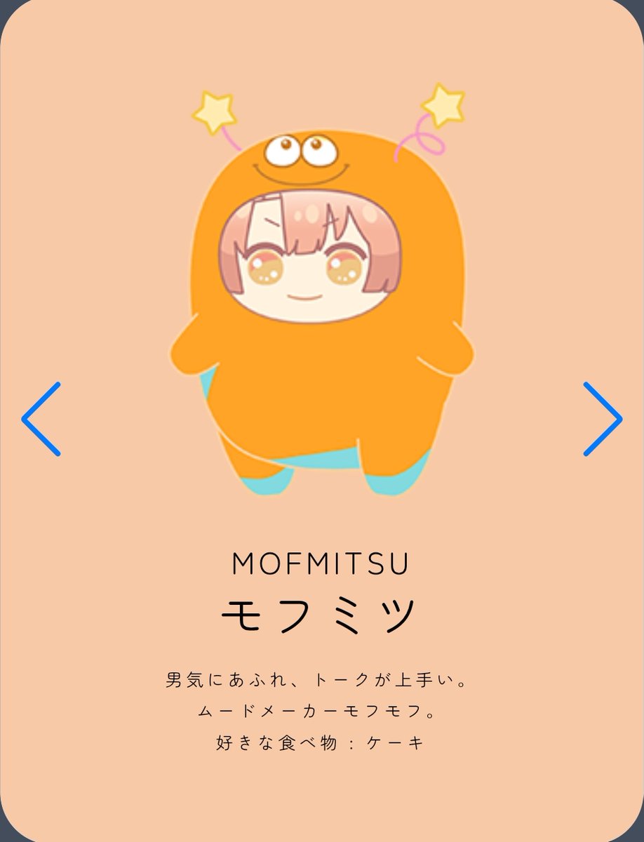 💙모후이오 : 차분하고 어른스럽다. 퍼펙트 모후모후
좋아하는 음식 : 케이크🍰
🧡모후미츠 : 호탕하고 말솜씨가 좋다. 무드메이커 모후모후
좋아하는 음식 : 케이크🍰