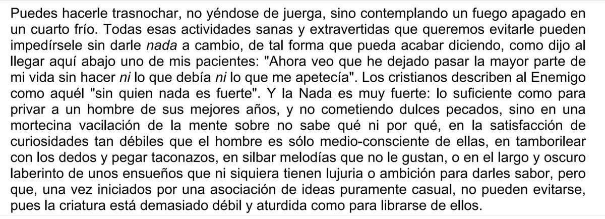 «Puedes lograr que no haga absolutamente nada durante períodos prolongados. (...) Y la Nada es muy fuerte: lo suficiente como para privar a un hombre de sus mejores años.»

Cartas del Diablo a su Sobrino, de C.S. Lewis.