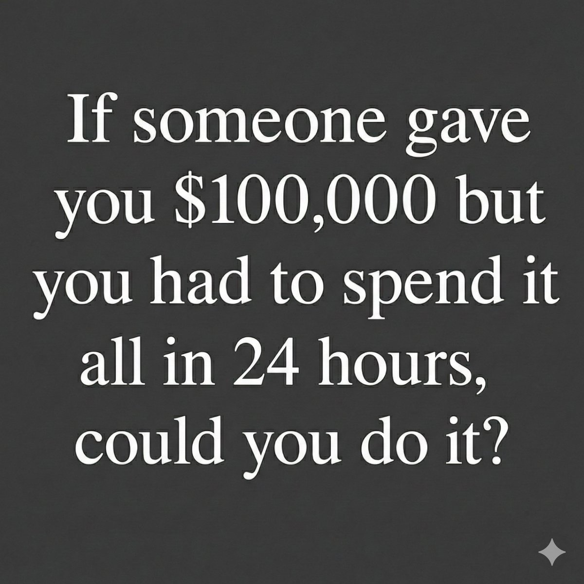 Easily. I could spend 1 million in ten minutes.