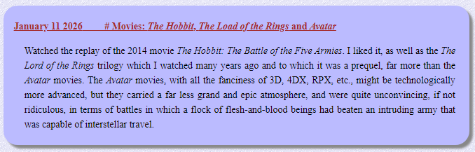 Watched the replay of the 2014 movie The Hobbit: The Battle of the Five Armies. I liked it, as well as the The Lord of the Rings trilogy which I watched many years ago and to which it was a prequel, far more than the Avatar movies...