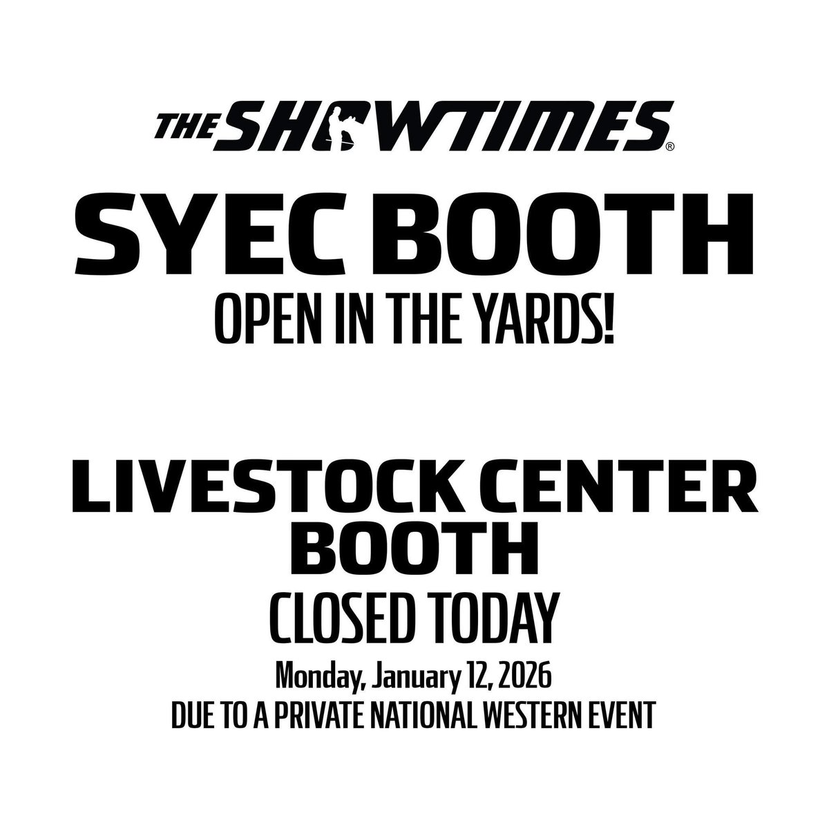 Unfortunately, The Showtimes Booth (and all other booths) in the Livestock Center CoBank Arena above the Show Ring will be CLOSED today (Monday, January 12, 2026) due to a Private National Western Stock Show Event. The Showtimes Yard Booth will be OPEN!