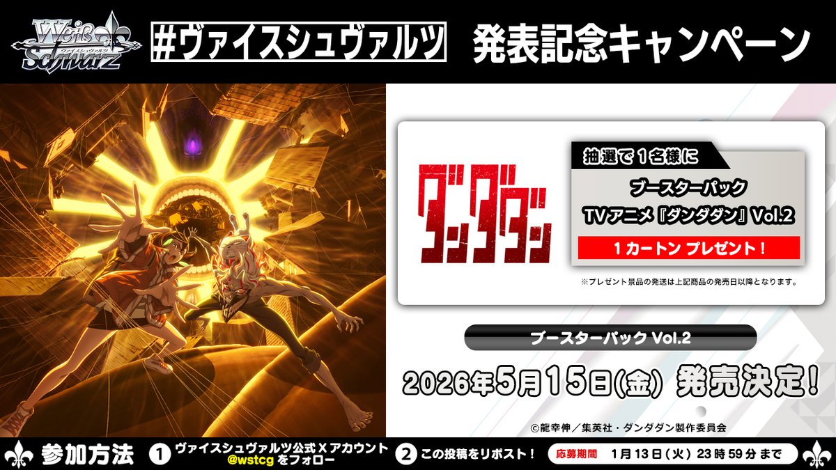 📢速報‼️
🎍カードファイト!! ヴァンガード 15th Anniversary ブシロード新春大発表会2026🎍

||◤￣￣￣￣￣￣￣￣￣￣￣￣◥||
　ブースターパック
　TVアニメ『ダンダダン』Vol.2
　2026年5月15日(金) 発売決定🎉
||◣＿＿＿＿＿＿＿＿＿＿＿＿◢||

🎁✨発表を記念して
