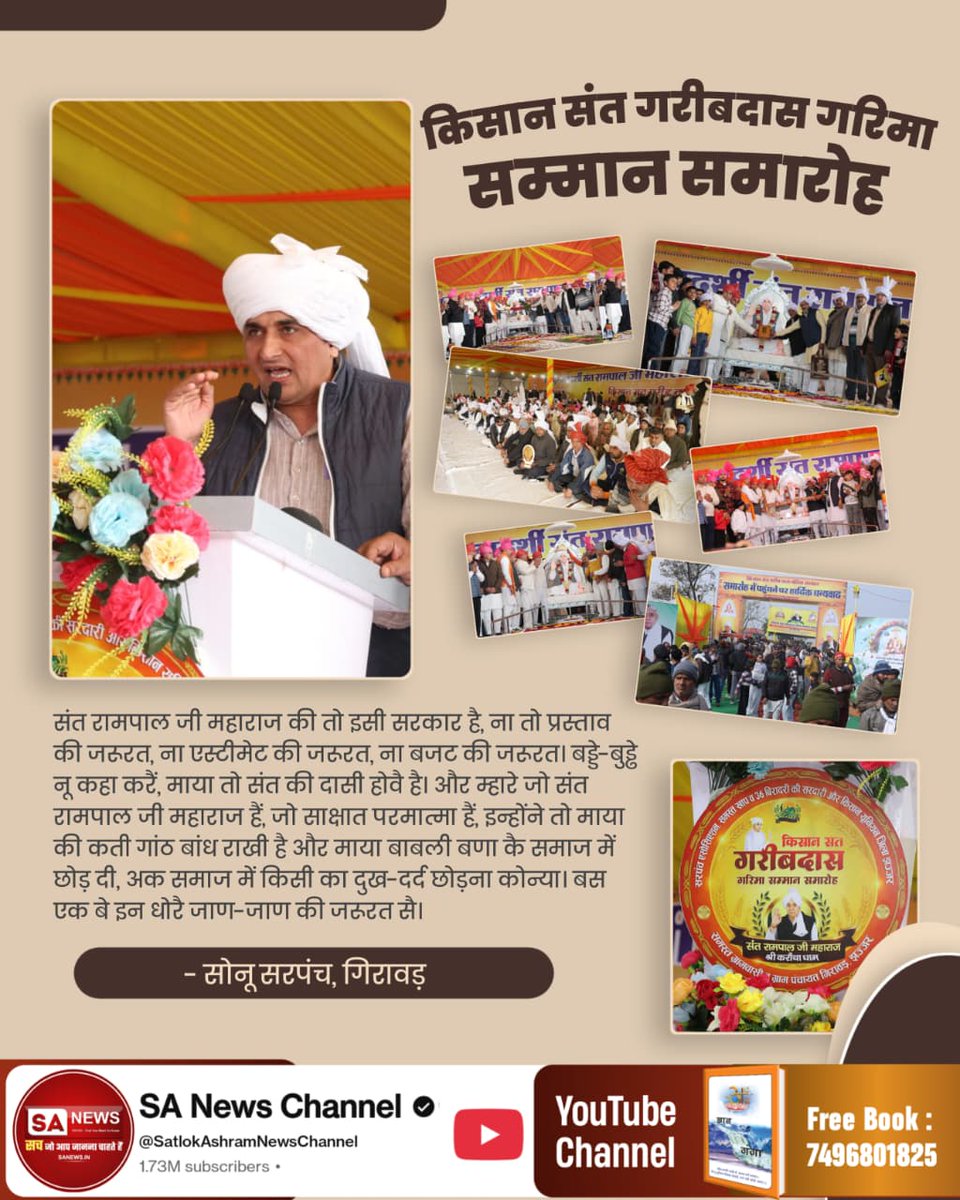 #किसान_संतगरीबदास_गरिमासम्मान
संत रामपाल जी महाराज की तो इसी सरकार है, ना तो प्रस्ताव की जरूरत, ना एस्टीमेट की जरूरत, ना बजट की जरूरत। बड्डे-बुड्डे नू कहा करें, माया तो संत की दासी होवै है। और म्हारे जो संत रामपाल जी महाराज हैं, जो साक्षात परमात्मा हैं, 
- सोनू सरपंच, गिरावड़