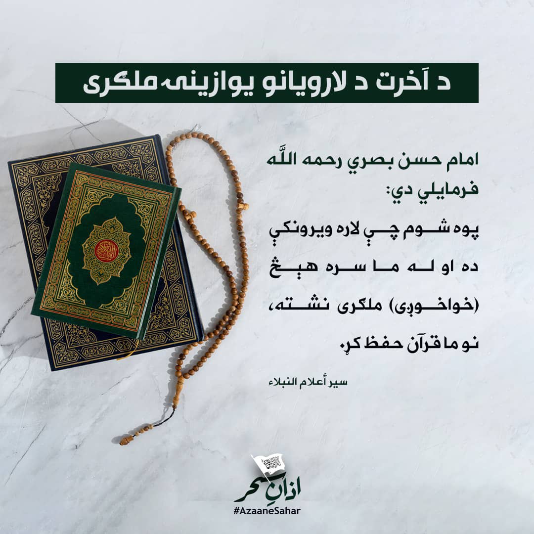 د آخرت د لارویانو یوازینۍ ملګری
امام حسن بصري رحمه الله فرمایلي دي:
پوه شوم چې لاره ویرونکې ده او له ما سره هېڅ (خواخوږی) ملګری نشته، نو ما قرآن حفظ کړ.