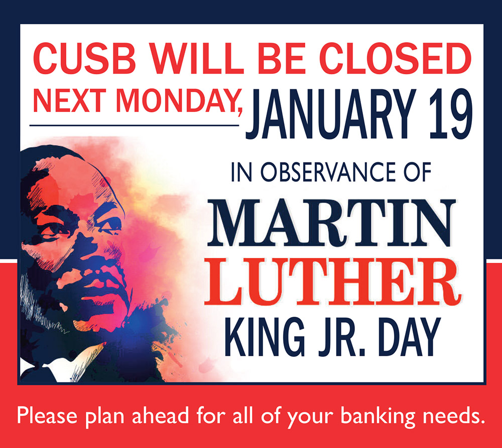 CUSB will be closed next Monday, January 19th in observance of Martin Luther King Jr. Day. Please plan ahead for all of your banking needs.